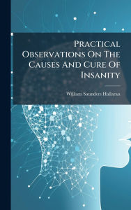 Title: Practical Observations On The Causes And Cure Of Insanity, Author: William Saunders Hallaran