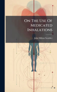 Title: On The Use Of Medicated Inhalations, Author: John Milton Scudder