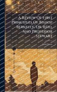 Title: A Review Of First Principles Of Bishop Berkeley, Dr. Reid, And Professor Stewart, Author: John Fearn