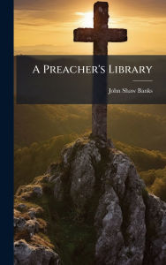 Title: A Preacher's Library, Author: John Shaw Banks