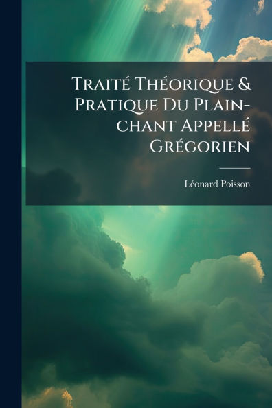 Traitï¿½(c) Thï¿½(c)orique & Pratique Du Plain-chant Appellï¿½(c) Grï¿½(c)gorien