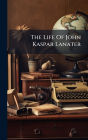 The Life Of John Kaspar Lanater