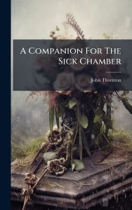 Title: A Companion For The Sick Chamber, Author: Essex ) John Thornton (of Billericay