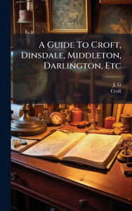 Title: A Guide To Croft, Dinsdale, Middleton, Darlington, Etc, Author: J G