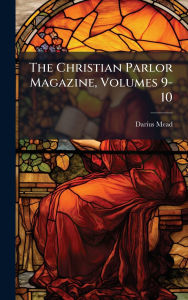 Title: The Christian Parlor Magazine, Volumes 9-10, Author: Darius Mead