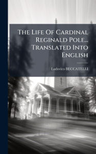 Title: The Life Of Cardinal Reginald Pole... Translated Into English, Author: Ludovico Beccatelli