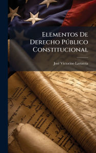 Title: Elementos De Derecho PÃ°blico Constitucional, Author: Josï(c) Victorino Lastarria