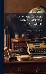 Title: A Memoir Of Mrs. Anna Laetitia Barbauld, Author: Grace Atkinson Oliver
