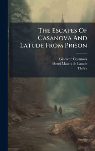 Title: The Escapes Of Casanova And Latude From Prison, Author: Giacomo Casanova