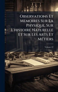 Title: Observations Et Memoires Sur La Physique, Sur L'histoire Naturelle Et Sur Les Arts Et Mï¿½(c)tiers, Author: Anonymous