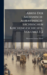 Title: Abriss Der Meissnisch-albertinisch-sï¿½chsischen Kirchengeschichte, Volumes 1-2, Author: Hermann Gustav Hasse