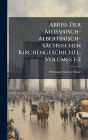 Abriss Der Meissnisch-albertinisch-sï¿½chsischen Kirchengeschichte, Volumes 1-2