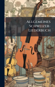 Title: Allgemeines Schweizer-Liederbuch, Author: Anonymous