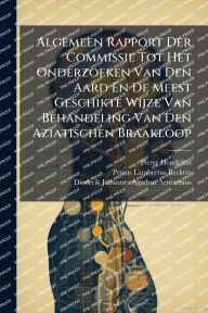 Title: Algemeen Rapport Der Commissie Tot Het Onderzoeken Van Den Aard En De Meest Geschikte Wijze Van Behandeling Van Den Aziatischen Braakloop, Author: Pieter Hendriksz