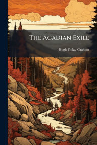 Title: The Acadian Exile, Author: Hugh Finlay Graham