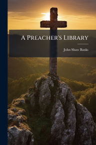 Title: A Preacher's Library, Author: John Shaw Banks