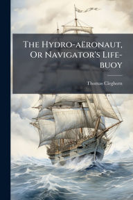 Title: The Hydro-aï¿½ronaut, Or Navigator's Life-buoy, Author: Thomas Cleghorn