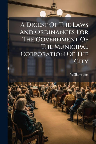 A Digest Of The Laws And Ordinances For The Government Of The Municipal Corporation Of The City