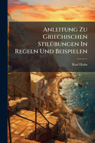 Title: Anleitung Zu Griechischen Stilï¿½1/4bungen In Regeln Und Beispielen, Author: Karl Halm