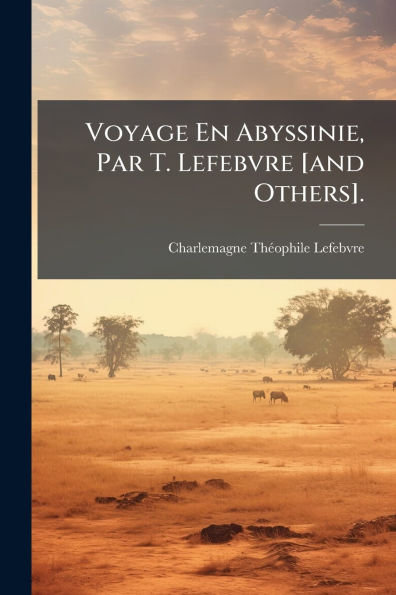 Voyage En Abyssinie, Par T. Lefebvre [and Others].