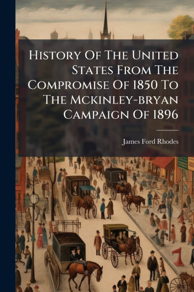 History Of The United States From Compromise 1850 To Mckinley-bryan Campaign 1896