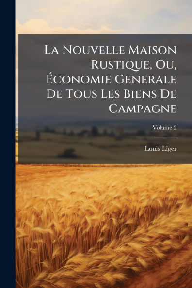 La Nouvelle Maison Rustique, Ou, ï¿½conomie Generale De Tous Les Biens Campagne