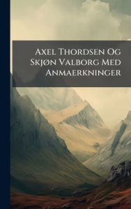Title: Axel Thordsen Og Skjï¿½, n Valborg Med Anmaerkninger, Author: Anonymous