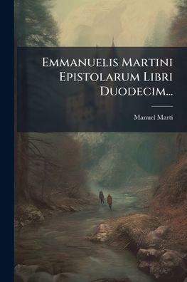 Emmanuelis Martini Epistolarum Libri Duodecim...