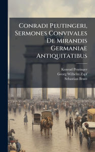 Title: Conradi Peutingeri, Sermones Convivales De Mirandis Germaniae Antiquitatibus, Author: Konrad Peutinger