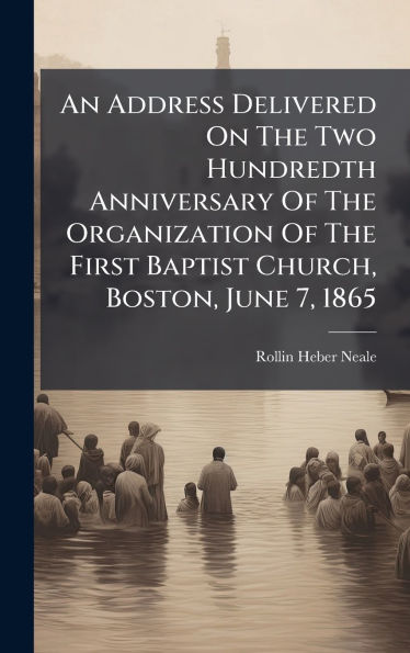 An Address Delivered On The Two Hundredth Anniversary Of The Organization Of The First Baptist Church, Boston, June 7, 1865