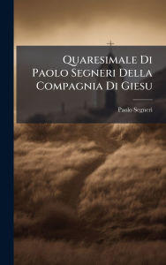 Title: Quaresimale Di Paolo Segneri Della Compagnia Di Giesu, Author: Paolo Segneri
