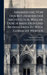 Title: Abhandlung Von den Bey-zierden der Architectur, Welche Durch Mahleren und Bildhaueren Zu Wege Gebracht Werden, Author: Nikolaus Goldmann