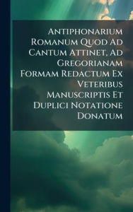 Title: Antiphonarium Romanum Quod Ad Cantum Attinet, Ad Gregorianam Formam Redactum Ex Veteribus Manuscriptis Et Duplici Notatione Donatum, Author: Anonymous