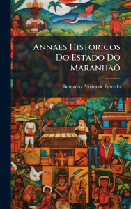 Title: Annaes Historicos Do Estado Do MaranhaÃµ, Author: Bernardo Pereira de Berredo
