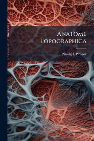 Title: Anatome Topographica, Author: Nikolaj I Pirogov