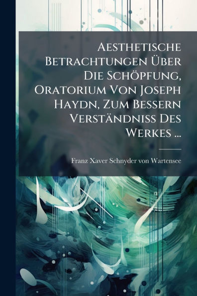 Aesthetische Betrachtungen ï¿½ber Die Schï¿½pfung, Oratorium Von Joseph Haydn, Zum Bessern Verstï¿½ndniss Des Werkes ...