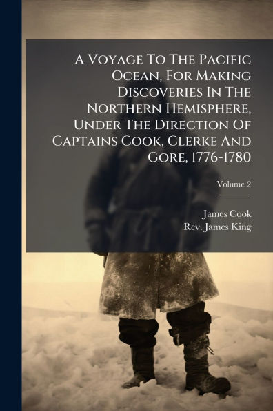 A Voyage To The Pacific Ocean, For Making Discoveries Northern Hemisphere, Under Direction Of Captains Cook, Clerke And Gore, 1776-1780