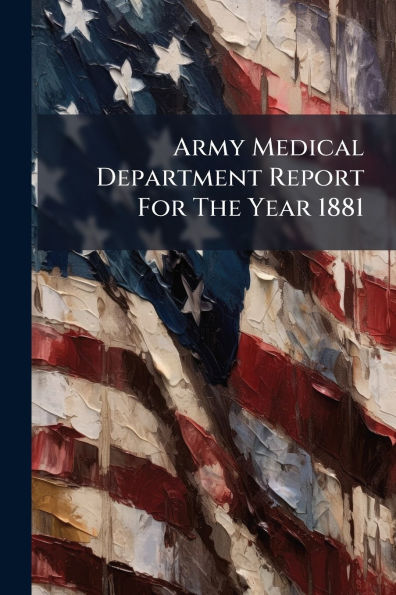 Army Medical Department Report For The Year 1881