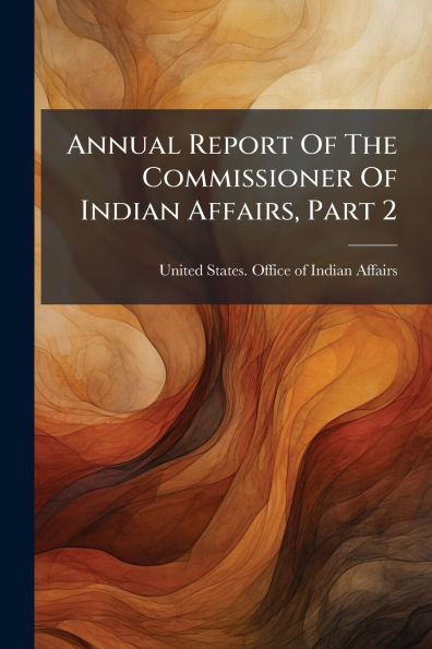 Annual Report Of The Commissioner Indian Affairs, Part 2