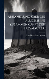 Title: Abhandlung ï¿½1/4ber die allgemeine Zusammenkunft der Freymaurer., Author: Jean-Pierre-Louis Beyerlï(c)