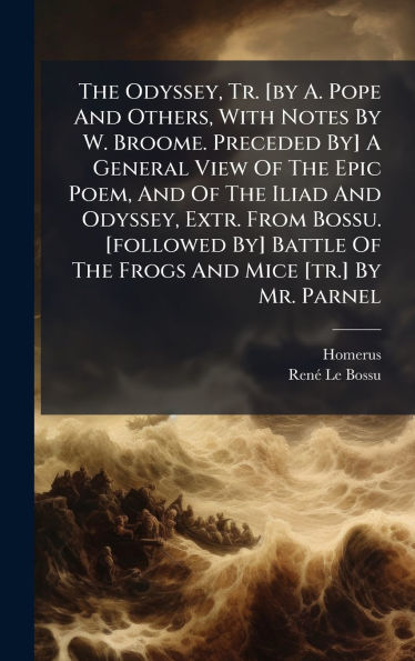The Odyssey, Tr. [by A. Pope And Others, With Notes By W. Broome. Preceded By] A General View Of The Epic Poem, And Of The Iliad And Odyssey, Extr. From Bossu. [followed By] Battle Of The Frogs And Mice [tr.] By Mr. Parnel