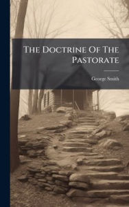 Title: The Doctrine Of The Pastorate, Author: George Smith