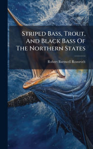 Title: Striped Bass, Trout, And Black Bass Of The Northern States, Author: Robert Barnwell Roosevelt
