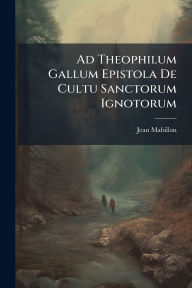 Title: Ad Theophilum Gallum Epistola De Cultu Sanctorum Ignotorum, Author: Jean Mabillon