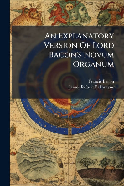 An Explanatory Version Of Lord Bacon's Novum Organum