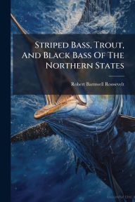 Title: Striped Bass, Trout, And Black Bass Of The Northern States, Author: Robert Barnwell Roosevelt