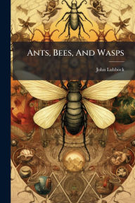 Title: Ants, Bees, And Wasps, Author: John Lubbock (1st Baron Avebury )