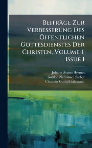 Title: Beitrï¿½ge Zur Verbesserung Des ï¿½-ffentlichen Gottesdienstes Der Christen, Volume 1, Issue 1, Author: Johann August Hermes