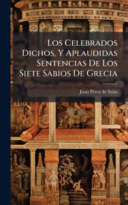 Title: Los Celebrados Dichos, Y Aplaudidas Sentencias De Los Siete Sabios De Grecia, Author: Juan Pï(c)Rez de Salas