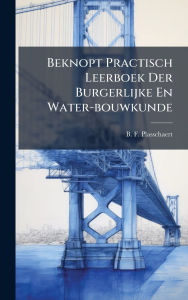 Title: Beknopt Practisch Leerboek Der Burgerlijke En Water-bouwkunde, Author: B F Plasschaert